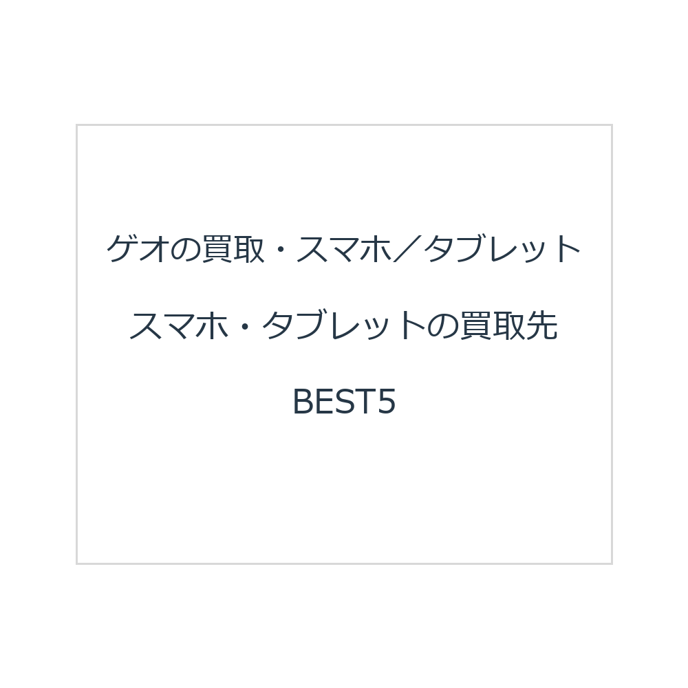ゲオの買取・スマホ／タブレット スマホ・タブレットの買取先BEST5
