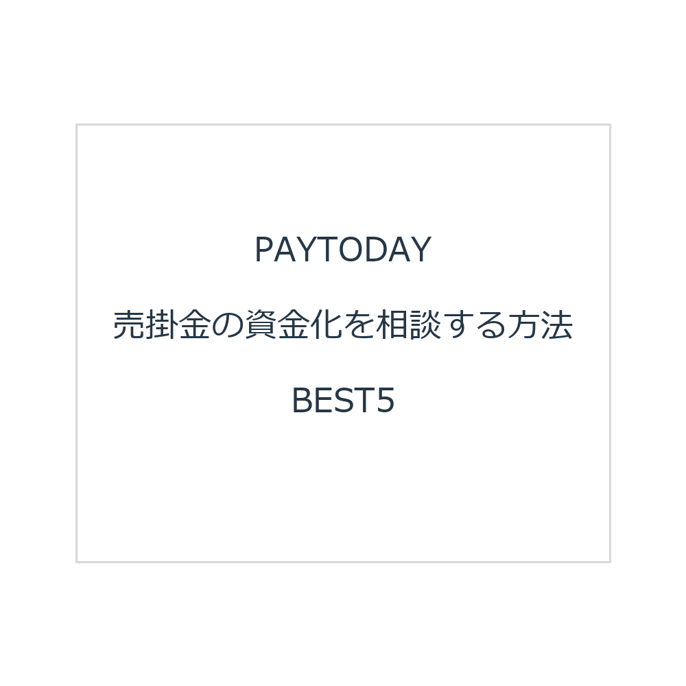 PAYTODAY 売掛金の資金化を相談する方法BEST5